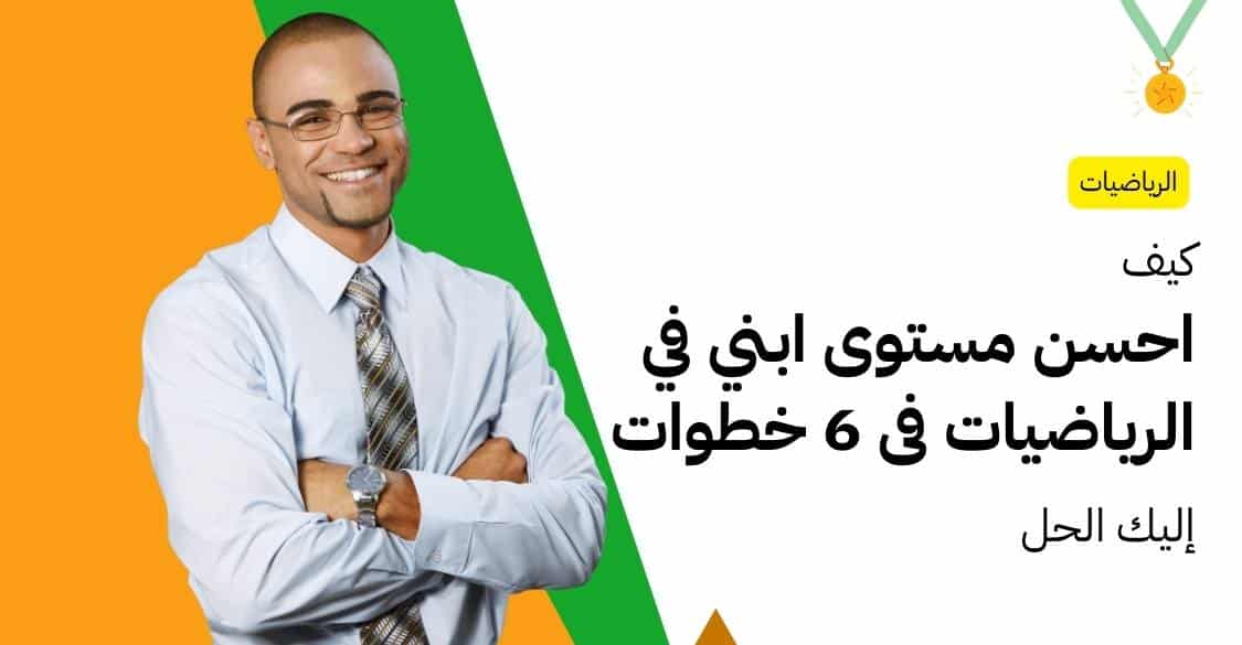 كيف احسن مستوى ابني في الرياضيات فى 6 خطوات